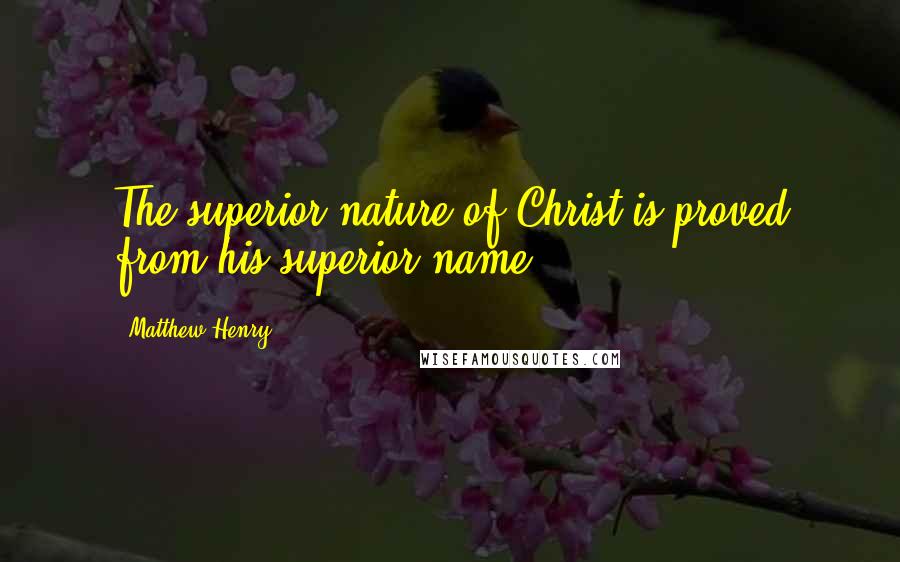 Matthew Henry Quotes: The superior nature of Christ is proved from his superior name.