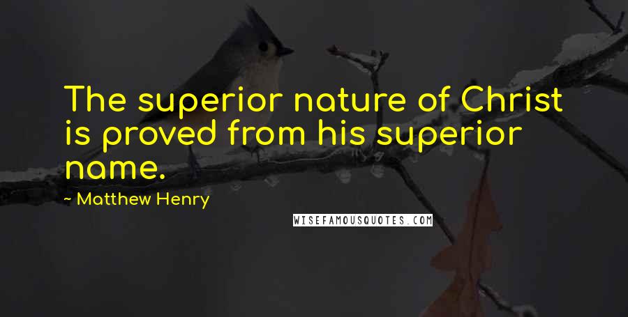 Matthew Henry Quotes: The superior nature of Christ is proved from his superior name.