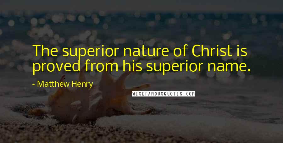 Matthew Henry Quotes: The superior nature of Christ is proved from his superior name.
