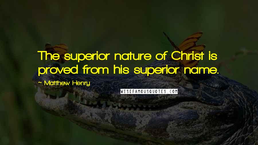 Matthew Henry Quotes: The superior nature of Christ is proved from his superior name.