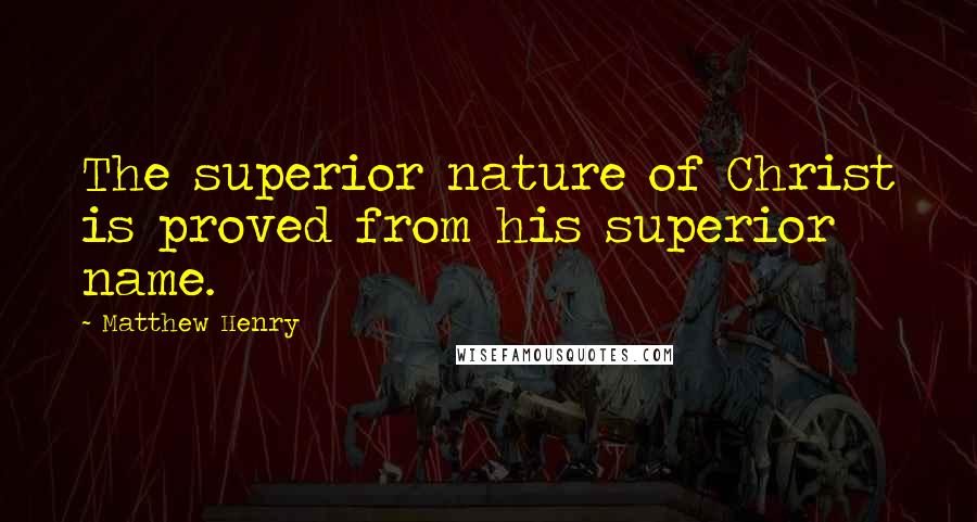 Matthew Henry Quotes: The superior nature of Christ is proved from his superior name.