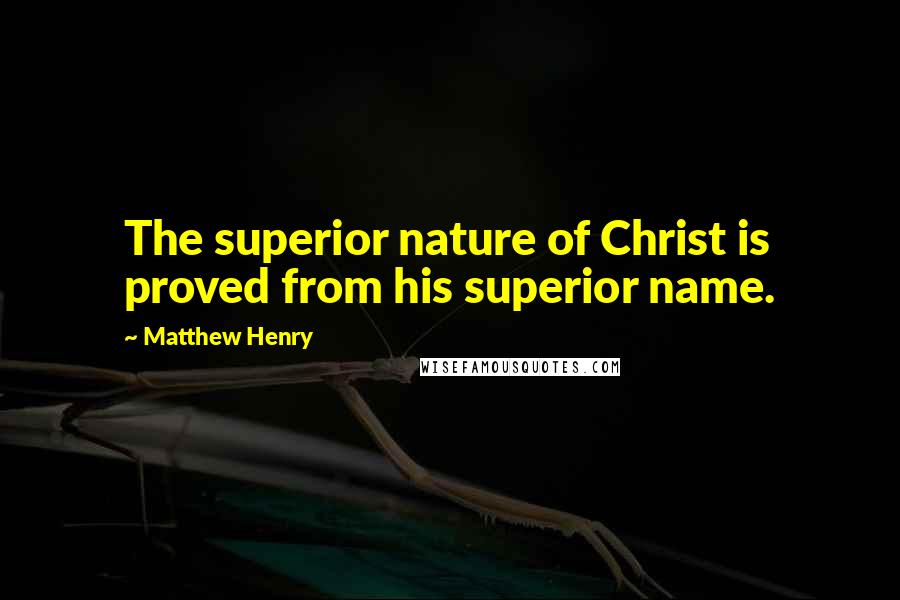 Matthew Henry Quotes: The superior nature of Christ is proved from his superior name.