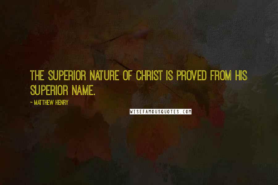 Matthew Henry Quotes: The superior nature of Christ is proved from his superior name.