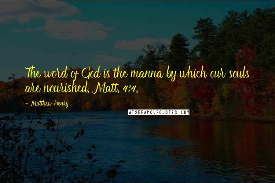 Matthew Henry Quotes: The word of God is the manna by which our souls are nourished, Matt. 4:4.