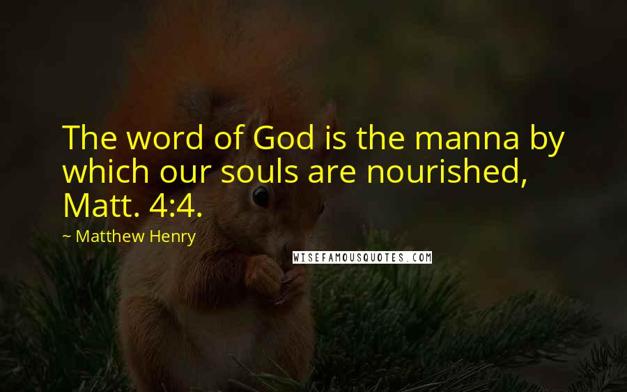 Matthew Henry Quotes: The word of God is the manna by which our souls are nourished, Matt. 4:4.