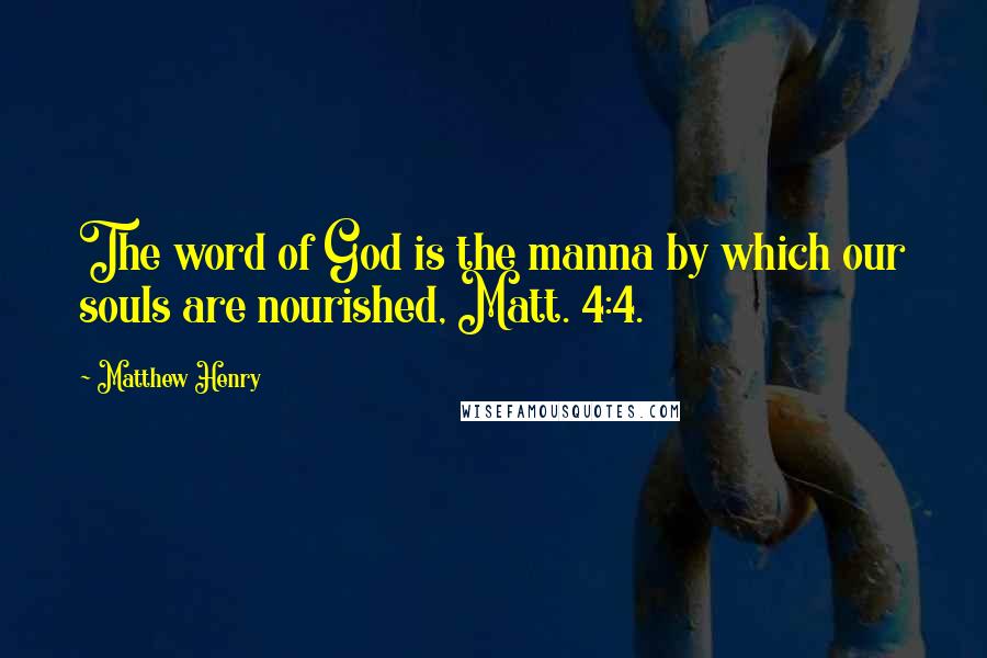 Matthew Henry Quotes: The word of God is the manna by which our souls are nourished, Matt. 4:4.