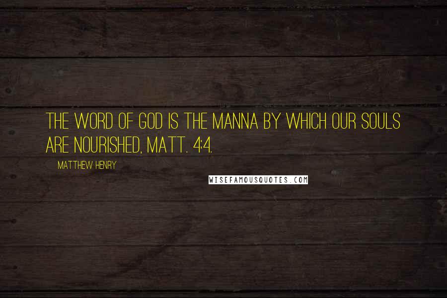 Matthew Henry Quotes: The word of God is the manna by which our souls are nourished, Matt. 4:4.