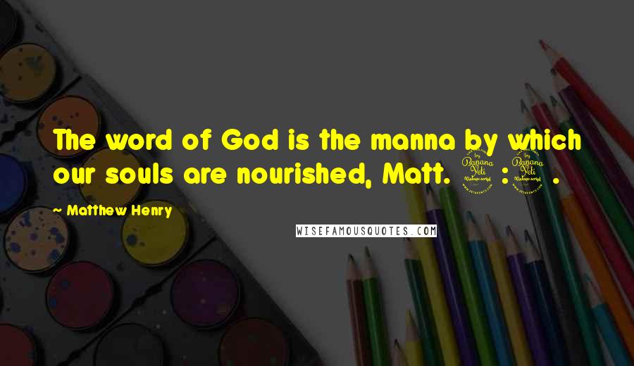 Matthew Henry Quotes: The word of God is the manna by which our souls are nourished, Matt. 4:4.