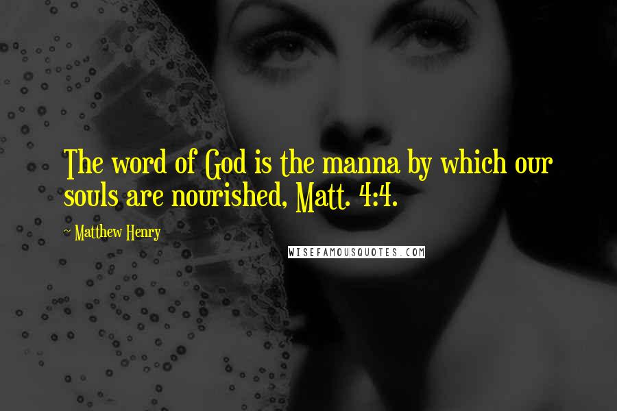 Matthew Henry Quotes: The word of God is the manna by which our souls are nourished, Matt. 4:4.