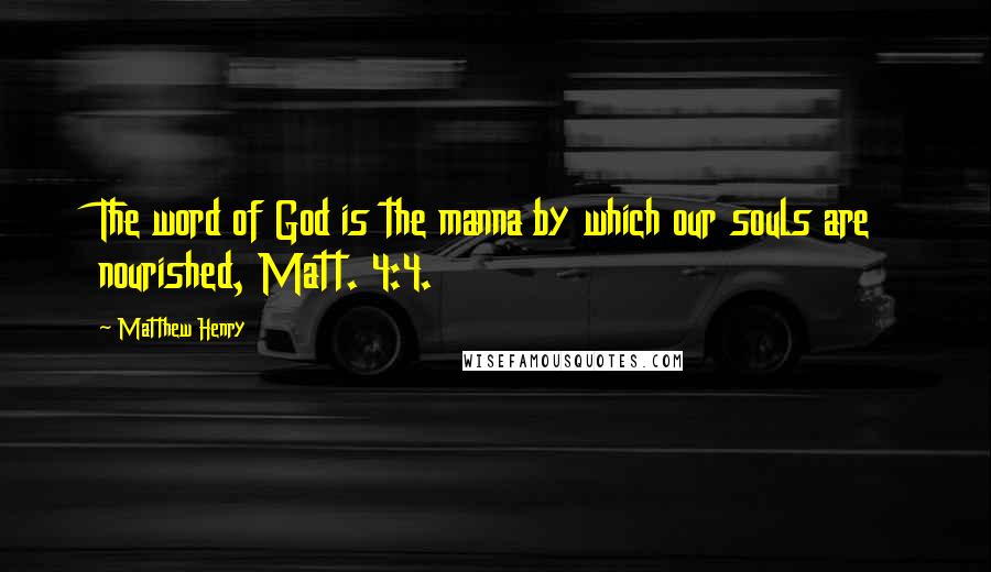 Matthew Henry Quotes: The word of God is the manna by which our souls are nourished, Matt. 4:4.