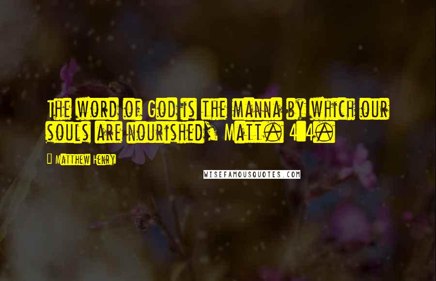Matthew Henry Quotes: The word of God is the manna by which our souls are nourished, Matt. 4:4.