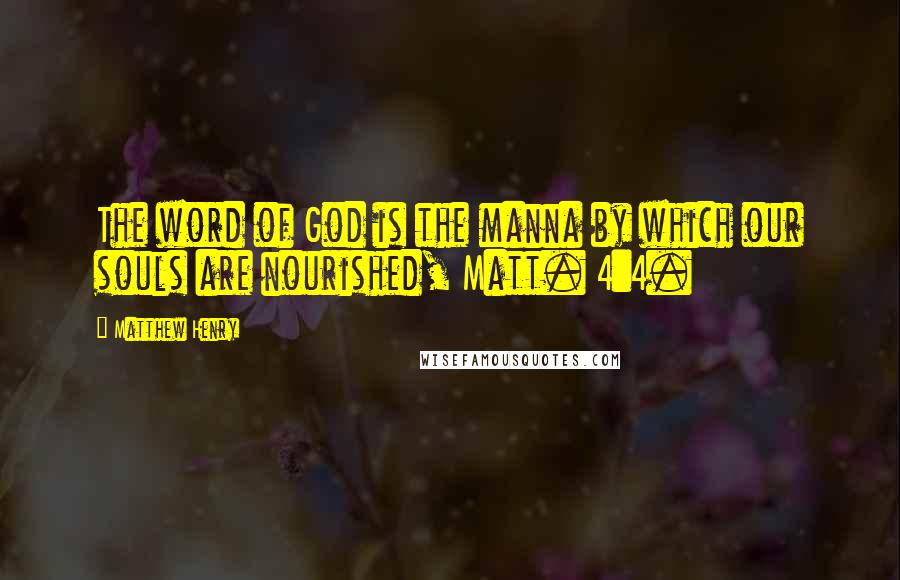 Matthew Henry Quotes: The word of God is the manna by which our souls are nourished, Matt. 4:4.