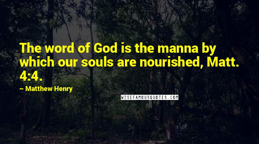 Matthew Henry Quotes: The word of God is the manna by which our souls are nourished, Matt. 4:4.