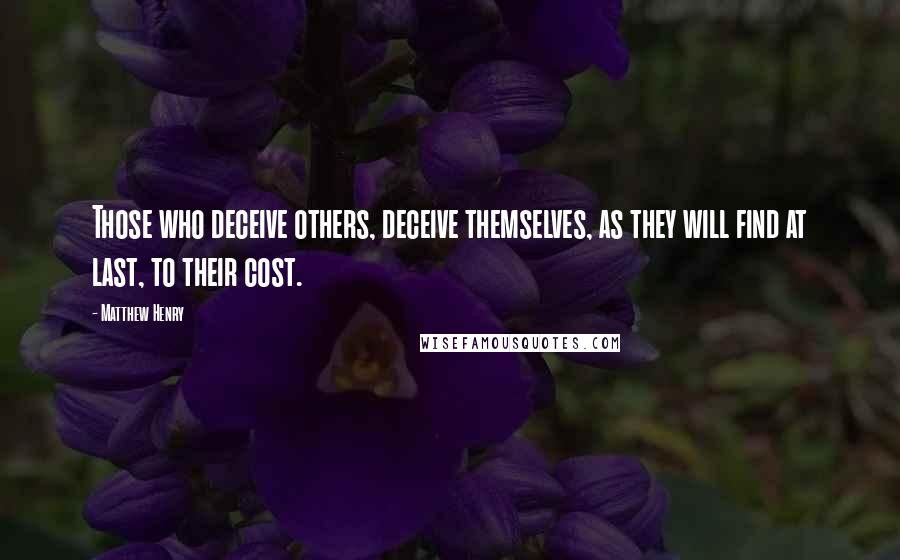 Matthew Henry Quotes: Those who deceive others, deceive themselves, as they will find at last, to their cost.