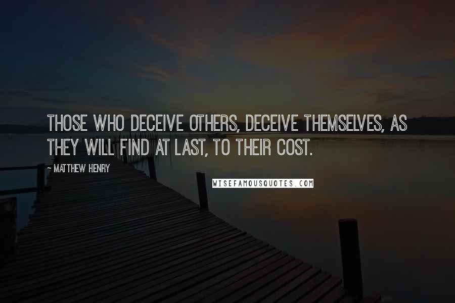 Matthew Henry Quotes: Those who deceive others, deceive themselves, as they will find at last, to their cost.