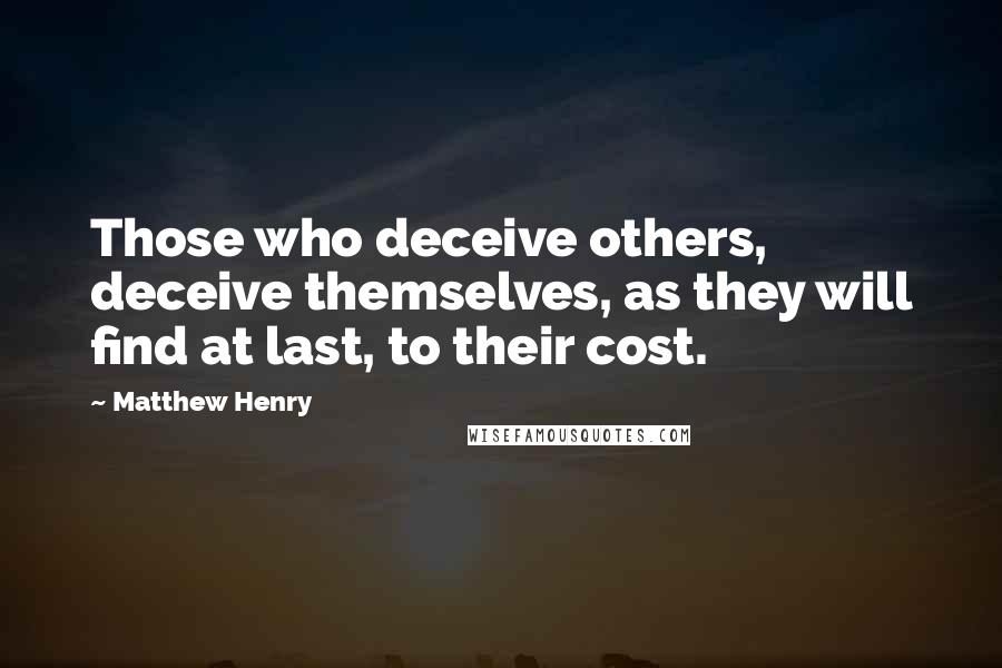 Matthew Henry Quotes: Those who deceive others, deceive themselves, as they will find at last, to their cost.