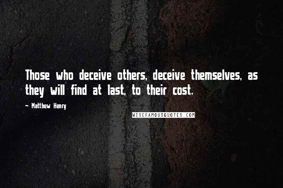 Matthew Henry Quotes: Those who deceive others, deceive themselves, as they will find at last, to their cost.