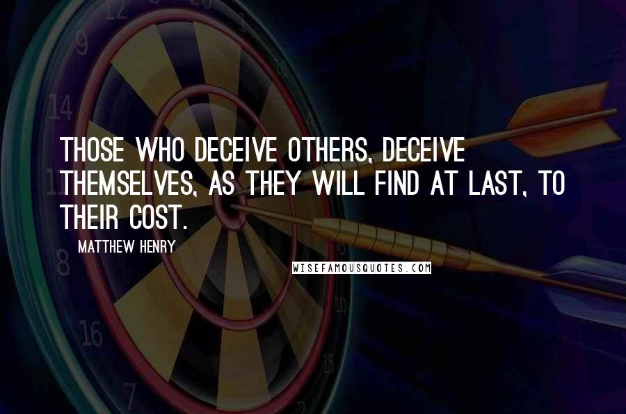 Matthew Henry Quotes: Those who deceive others, deceive themselves, as they will find at last, to their cost.