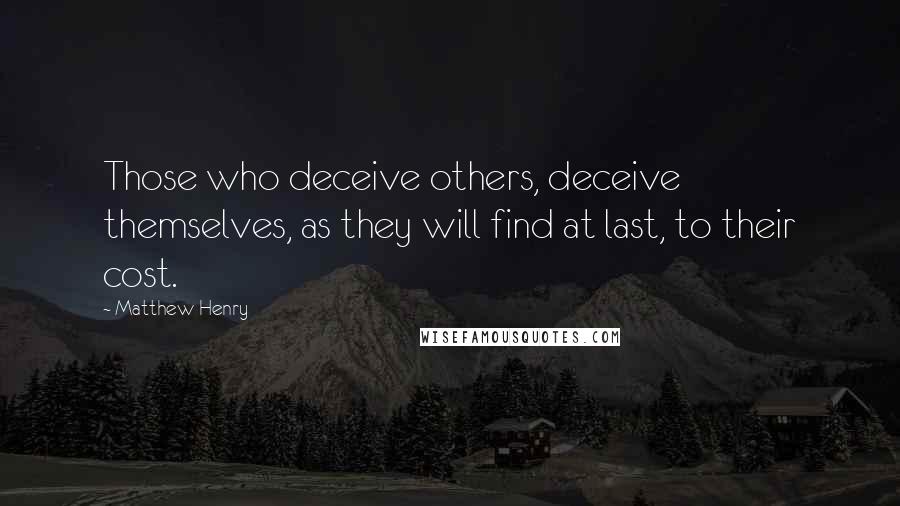 Matthew Henry Quotes: Those who deceive others, deceive themselves, as they will find at last, to their cost.