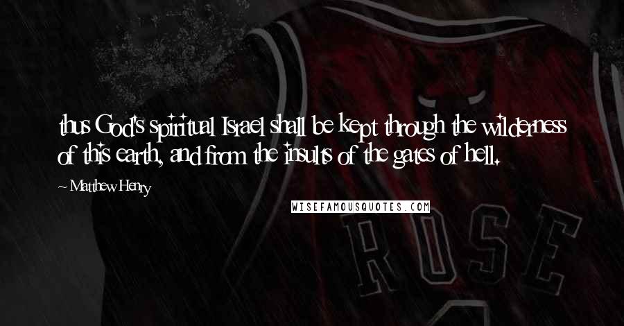 Matthew Henry Quotes: thus God's spiritual Israel shall be kept through the wilderness of this earth, and from the insults of the gates of hell.