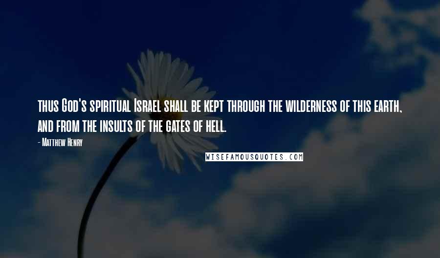 Matthew Henry Quotes: thus God's spiritual Israel shall be kept through the wilderness of this earth, and from the insults of the gates of hell.
