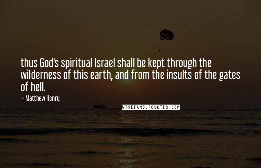 Matthew Henry Quotes: thus God's spiritual Israel shall be kept through the wilderness of this earth, and from the insults of the gates of hell.