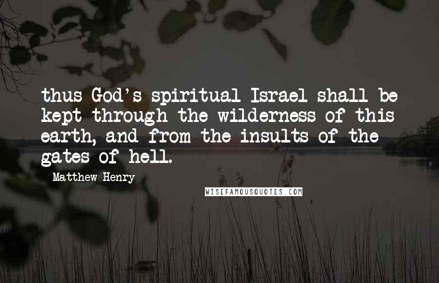 Matthew Henry Quotes: thus God's spiritual Israel shall be kept through the wilderness of this earth, and from the insults of the gates of hell.