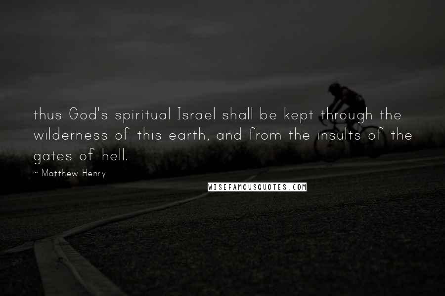 Matthew Henry Quotes: thus God's spiritual Israel shall be kept through the wilderness of this earth, and from the insults of the gates of hell.