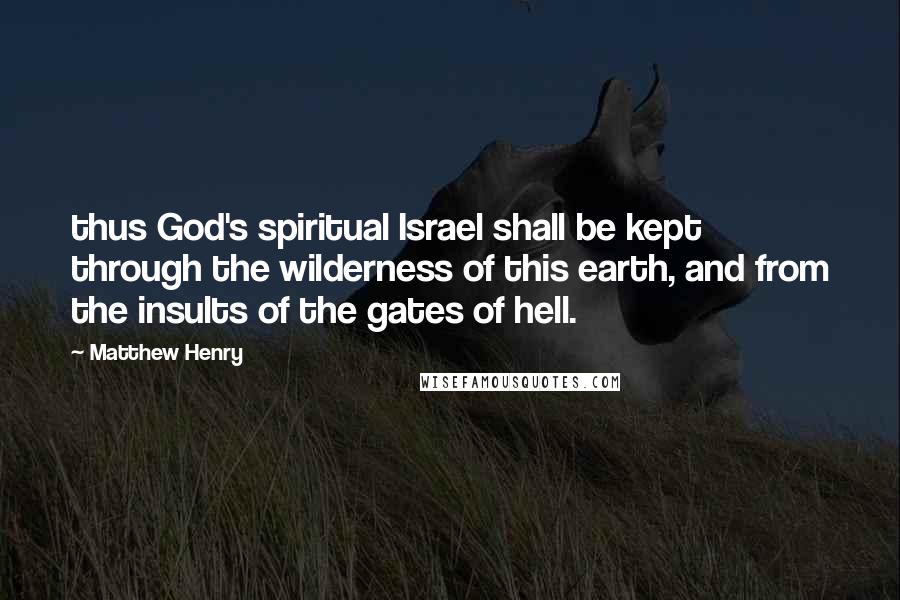 Matthew Henry Quotes: thus God's spiritual Israel shall be kept through the wilderness of this earth, and from the insults of the gates of hell.