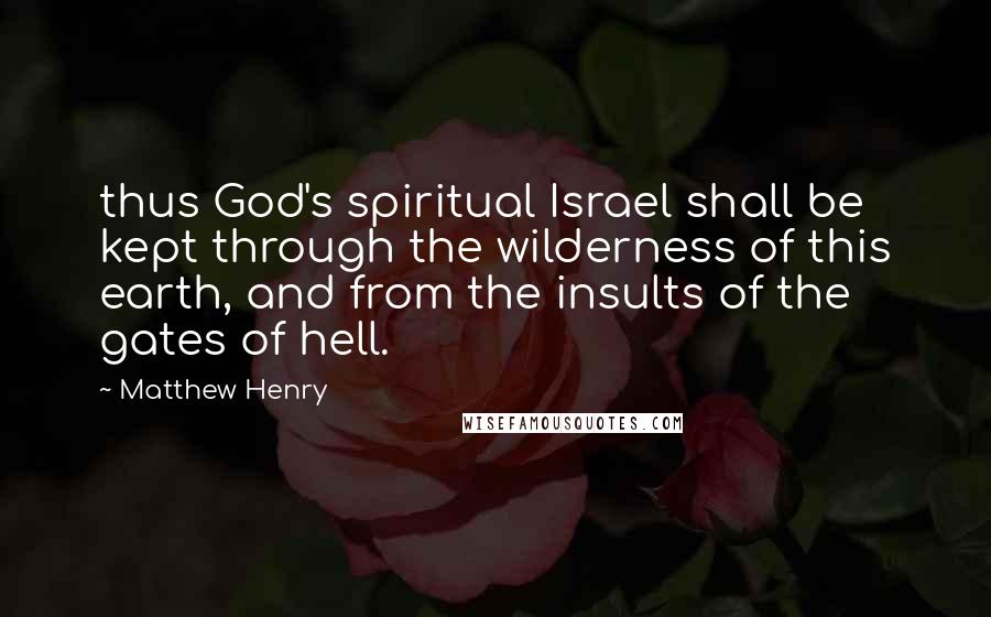 Matthew Henry Quotes: thus God's spiritual Israel shall be kept through the wilderness of this earth, and from the insults of the gates of hell.