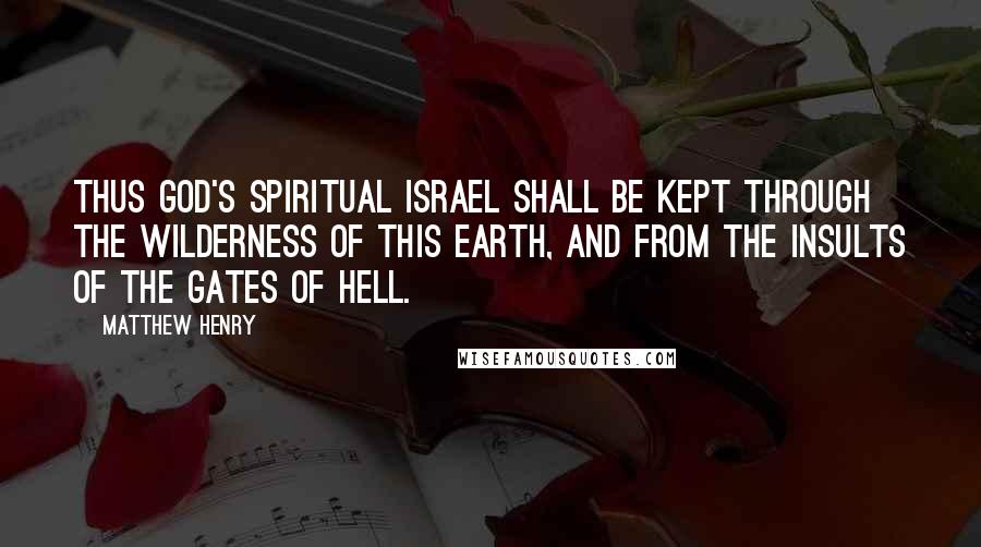 Matthew Henry Quotes: thus God's spiritual Israel shall be kept through the wilderness of this earth, and from the insults of the gates of hell.