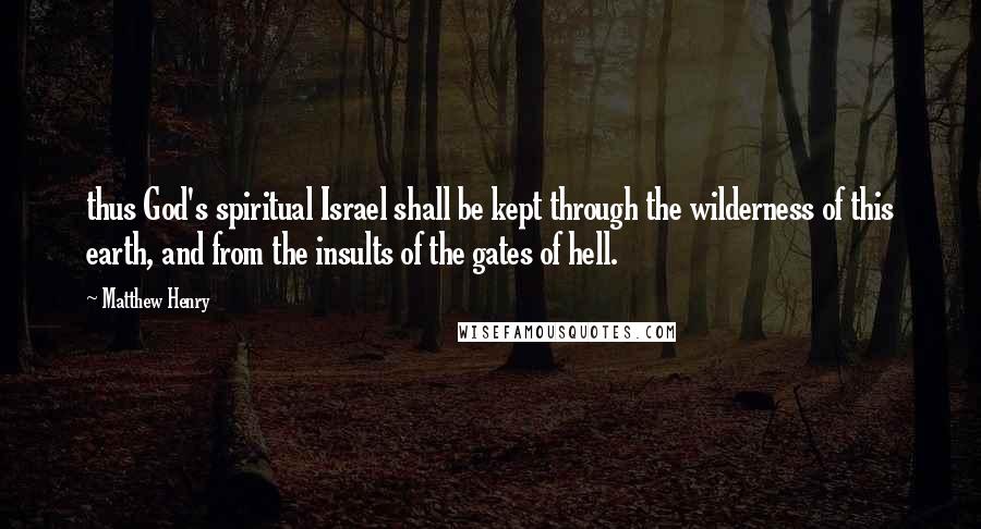 Matthew Henry Quotes: thus God's spiritual Israel shall be kept through the wilderness of this earth, and from the insults of the gates of hell.
