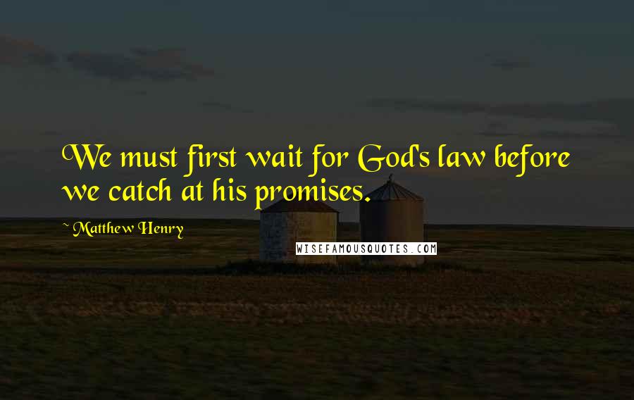 Matthew Henry Quotes: We must first wait for God's law before we catch at his promises.