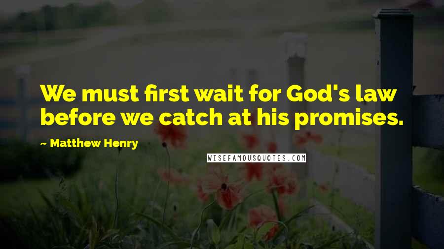 Matthew Henry Quotes: We must first wait for God's law before we catch at his promises.