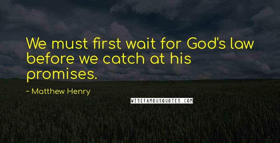 Matthew Henry Quotes: We must first wait for God's law before we catch at his promises.