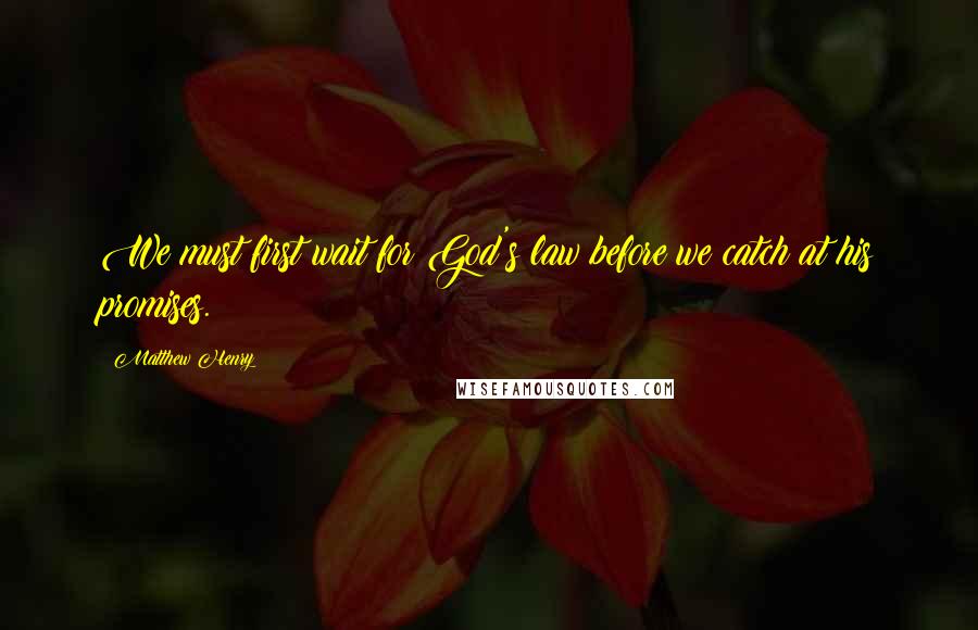 Matthew Henry Quotes: We must first wait for God's law before we catch at his promises.