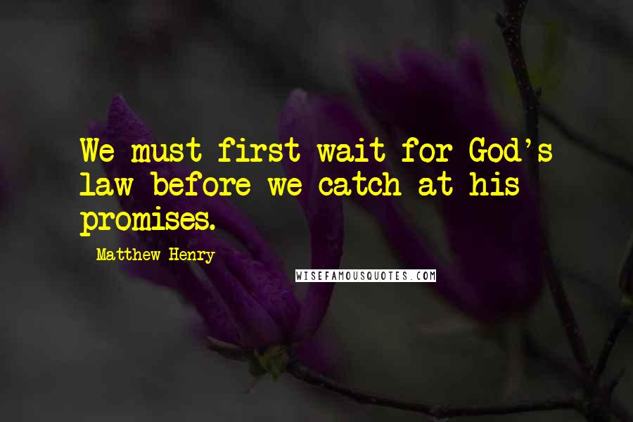 Matthew Henry Quotes: We must first wait for God's law before we catch at his promises.