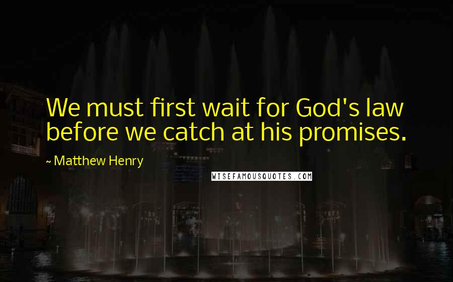 Matthew Henry Quotes: We must first wait for God's law before we catch at his promises.