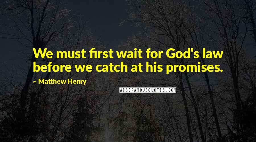 Matthew Henry Quotes: We must first wait for God's law before we catch at his promises.