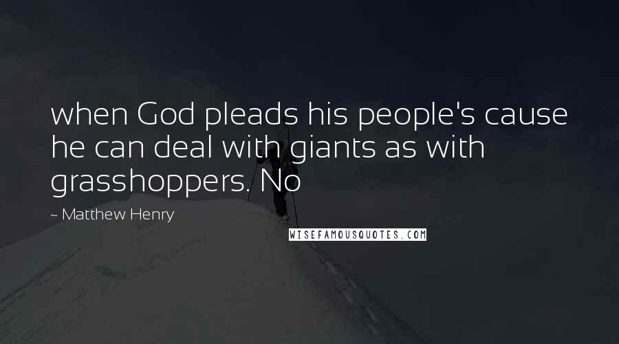 Matthew Henry Quotes: when God pleads his people's cause he can deal with giants as with grasshoppers. No