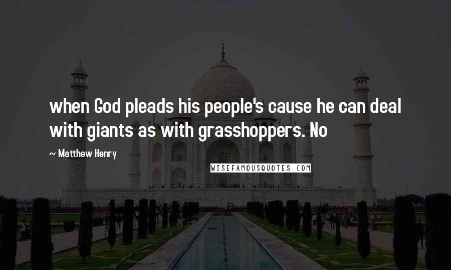 Matthew Henry Quotes: when God pleads his people's cause he can deal with giants as with grasshoppers. No