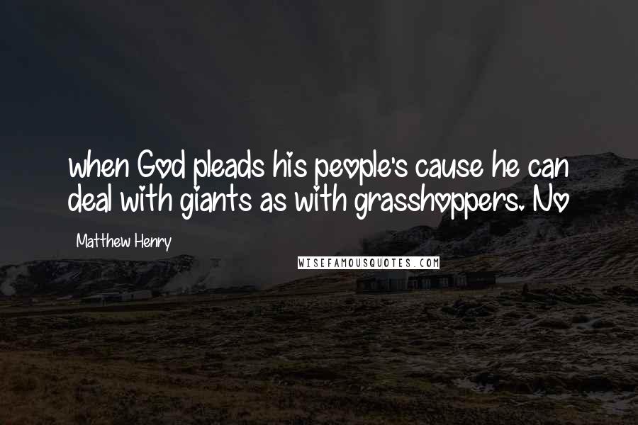 Matthew Henry Quotes: when God pleads his people's cause he can deal with giants as with grasshoppers. No