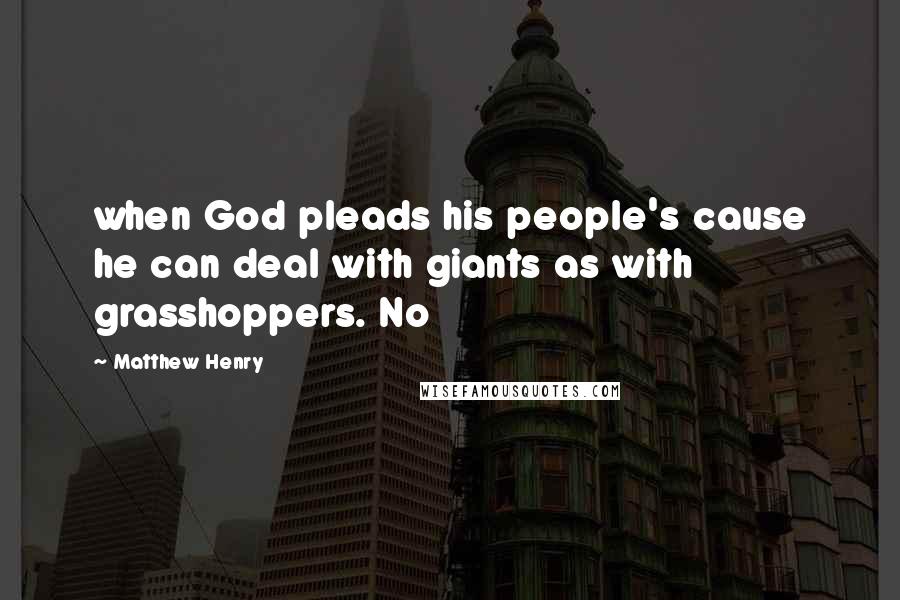 Matthew Henry Quotes: when God pleads his people's cause he can deal with giants as with grasshoppers. No