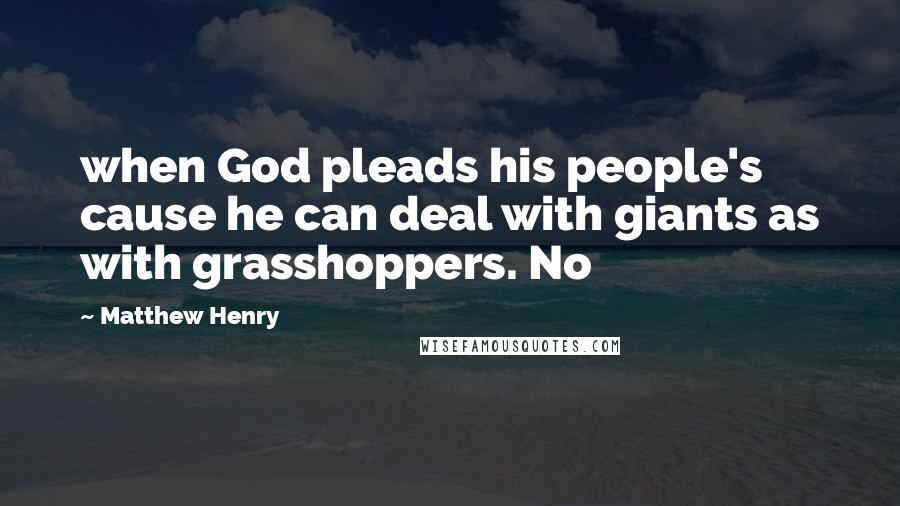 Matthew Henry Quotes: when God pleads his people's cause he can deal with giants as with grasshoppers. No