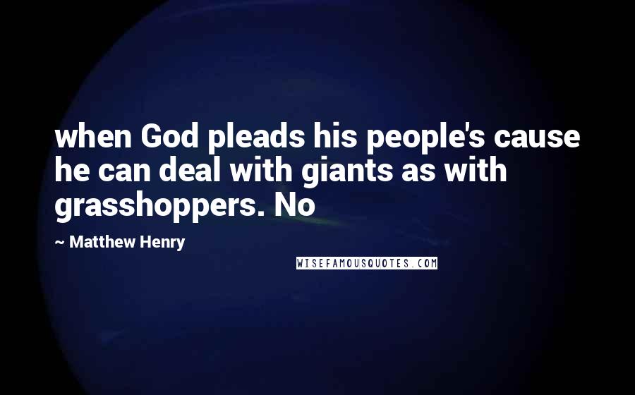 Matthew Henry Quotes: when God pleads his people's cause he can deal with giants as with grasshoppers. No