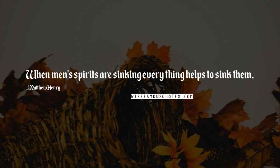 Matthew Henry Quotes: When men's spirits are sinking every thing helps to sink them.