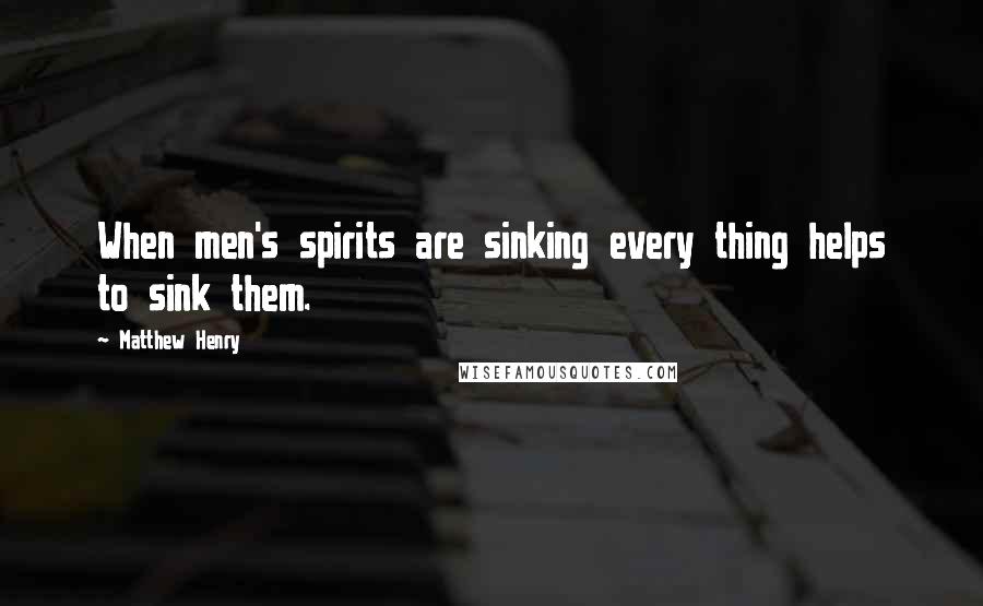 Matthew Henry Quotes: When men's spirits are sinking every thing helps to sink them.