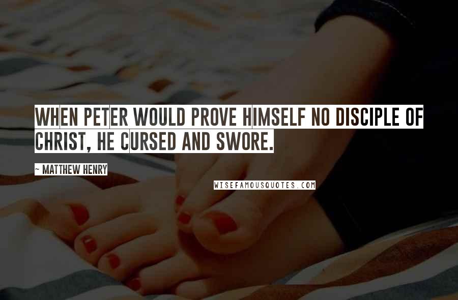 Matthew Henry Quotes: When Peter would prove himself no disciple of Christ, he cursed and swore.