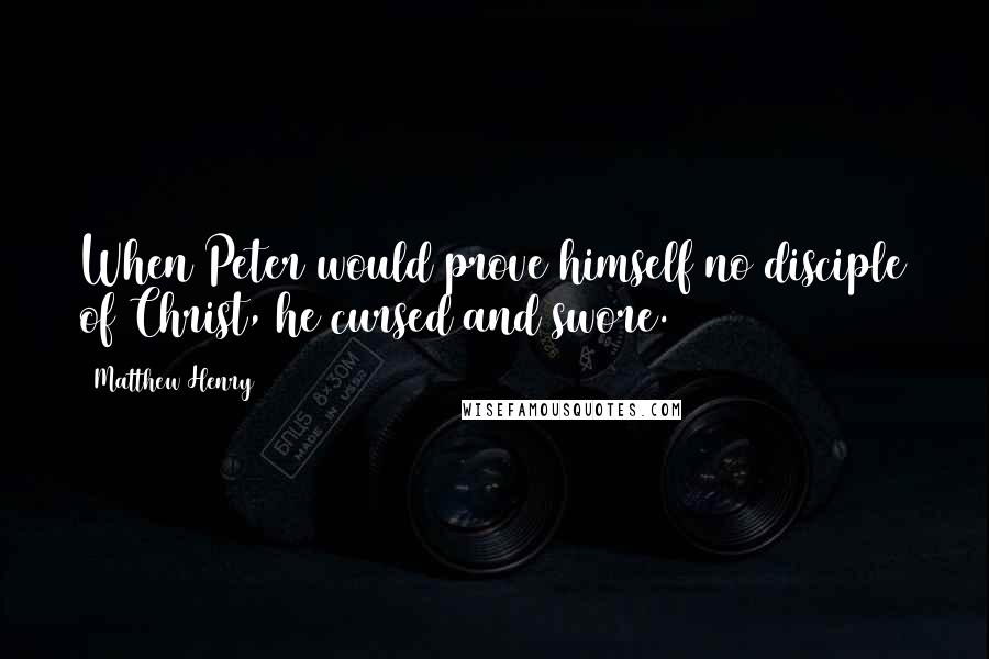 Matthew Henry Quotes: When Peter would prove himself no disciple of Christ, he cursed and swore.