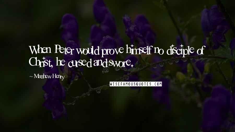 Matthew Henry Quotes: When Peter would prove himself no disciple of Christ, he cursed and swore.
